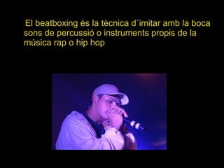 El beatboxing és la tècnica d´imitar amb la boca sons de percussió o instruments propis de la música rap o hip hop 