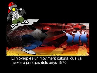 El hip-hop és un moviment cultural que va néixer a principis dels anys 1970. 