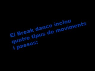 El Break dance inclou quatre tipus de moviments i passos:  