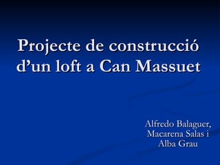 Projecte de construcció d’un loft a Can Massuet Alfredo Balaguer, Macarena Salas i Alba Grau 