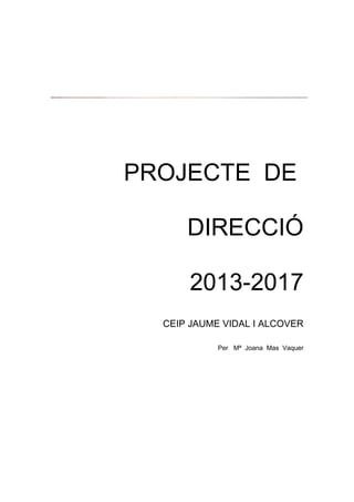 PROJECTE DE

      DIRECCIÓ

      2013-2017
  CEIP JAUME VIDAL I ALCOVER

            Per Mª Joana Mas Vaquer
 