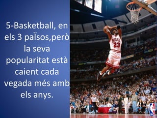 5-Basketball, en
els 3 paÏsos,però
la seva
popularitat està
caient cada
vegada més amb
els anys.
 