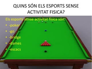 QUINS SÓN ELS ESPORTS SENSE
ACTIVITAT FISICA?
Els esports sense activitat física són:
• -poker
• -go
• -bridge
• -dames
• -escacs
 