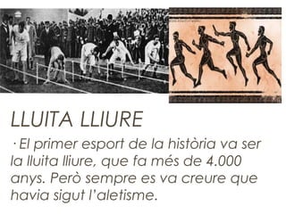 LLUITA LLIURE
· El primer esport de la història va ser
la lluita lliure, que fa més de 4.000
anys. Però sempre es va creure que
havia sigut l’aletisme.
 