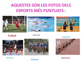 AQUESTES SÓN LES FOTOS DELS
ESPORTS MÉS PUNTUATS :
Futbol Natació
Voleibol
Ciclisme
AtletismeBásquet
 