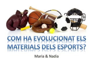 Com ha evolucionat els materials
dels esports?
Maria & Nadia
 