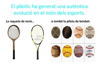 El plàstic ha generat una autèntica
evolució en el món dels esports.
La raqueta de tenis , o també la pilota de beisbol.
 