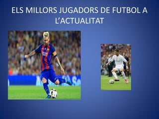ELS MILLORS JUGADORS DE FUTBOL A
L’ACTUALITAT
 