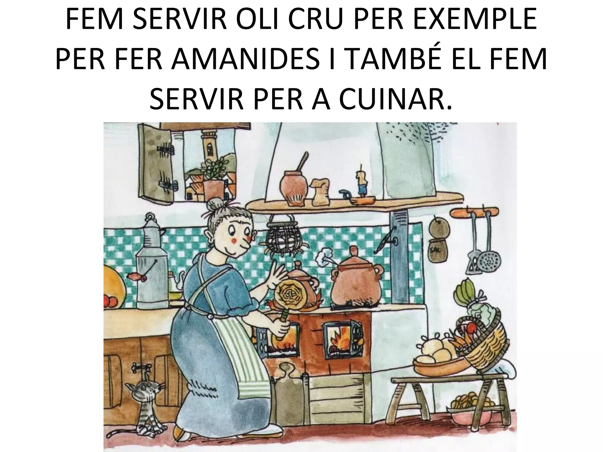 FEM SERVIR OLI CRU PER EXEMPLE
PER FER AMANIDES I TAMBÉ EL FEM
SERVIR PER A CUINAR.
 