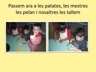 Passem ara a les patates, les mestres les pelan i nosaltres les tallem