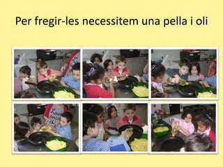 Per fregir-les necessitem una pella i oli