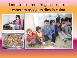 I mentresn’Irenefregeixnosaltresesperamassegutsdins la cuina