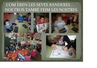 COM EREN LES SEVES BANDERES .
NOLTROS TAMBÉ FEIM LES NOSTRES
 