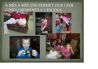 A MÉS A MÉS ENS PERMET DUR I FER
COSES DIFERENTS A L’ESCOLA
 