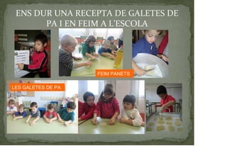 ENS DUR UNA RECEPTA DE GALETES DE
PA I EN FEIM A L’ESCOLA
FEIM PANETS
LES GALETES DE PA
 