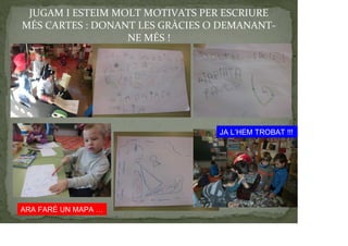 JUGAM I ESTEIM MOLT MOTIVATS PER ESCRIURE
MÉS CARTES : DONANT LES GRÀCIES O DEMANANT-
NE MÉS !
JA L’HEM TROBAT !!!
ARA FARÉ UN MAPA …
 
