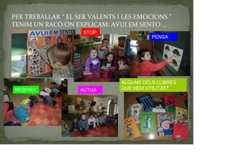 PER TREBALLAR “ EL SER VALENTS I LES EMOCIONS ”
TENIM UN RACÓ ON EXPLICAM: AVUI EM SENTO …
PENSA
STOP
RESPIRA ACTUA
ALGUNS DELS LLIBRES
QUE HEM UTILITZAT
 
