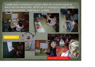 TAMBÉ HEM CONSENSUAT QUINS OBJECTES PODEM POSAR AL
RACÓ DE LES EMOCIONS : BÒTIL DE LA TRANQUIL.LITAT , CAIXA
DE LES BESADETES,… DIBUIXOS I ALTRES …
FEIM CARES D’ENFADATS
HEM SENTO
 