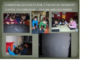COMENTAM QUÈ ENS FA POR, A TRAVÉS DE DIFERENTS
CONTES I HO DIBUIXAM … I JUGAM AMB LES OMBRES
 