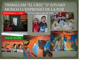 TREBALLAM “EL CRID ” D’ EDVARD
MUNCH I L’EXPRESSIÓ DE LA POR
FOTOS AMB CARA DE PORPREPARAM EL FONS
PLE DE COLORS …
 