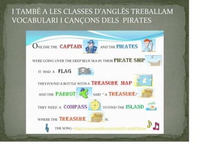 I TAMBÉ A LES CLASSES D’ANGLÈS TREBALLAM
VOCABULARI I CANÇONS DELS PIRATES
 