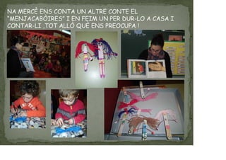 NA MERCÈ ENS CONTA UN ALTRE CONTE EL
“MENJACABÒIRES” I EN FEIM UN PER DUR-LO A CASA I
CONTAR-LI ,TOT ALLÒ QUÈ ENS PREOCUPA !
 