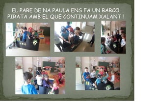 EL PARE DE NA PAULA ENS FA UN BARCO
PIRATA AMB EL QUE CONTINUAM XALANT !
 