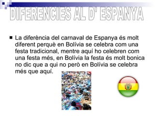 <ul><li>La diferència del carnaval de Espanya és molt diferent perquè en Bolívia se celebra com una festa tradicional, men...