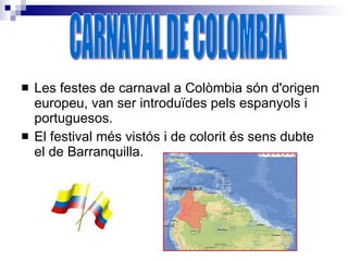<ul><li>Les festes de carnaval a Colòmbia són d'origen europeu, van ser introduïdes pels espanyols i portuguesos. </li></u...