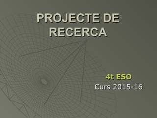 PROJECTE DEPROJECTE DE
RECERCARECERCA
4t ESO4t ESO
Curs 2015-16Curs 2015-16
 