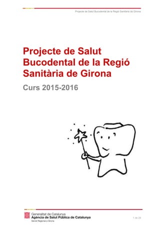 1 de 24
Projecte de Salut Bucodental de la Regió Sanitària de Girona
Projecte de Salut
Bucodental de la Regió
Sanitària de Girona
Curs 2015-2016
 
