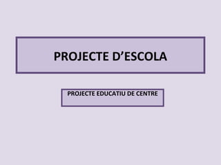 PROJECTE D’ESCOLA
PROJECTE EDUCATIU DE CENTRE
 