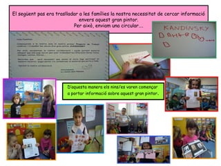 El següent pas era traslladar a les famílies la nostra necessitat de cercar informació
envers aquest gran pintor.
Per això, enviam una circular….
D’aquesta manera els nins/es varen començar
a portar informació sobre aquest gran pintor.
 