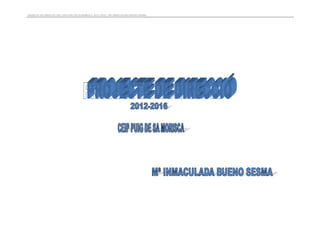  PROJECTE	
  DE	
  DIRECCIÓ	
  	
  DEL	
  CEIP	
  PUIG	
  DE	
  SA	
  MORISCA	
  	
  2012-­‐2016	
  /	
  Mª	
  INMACULADA	
  BUENO	
  SESMA	
  




	
  
	
  
	
  
	
  
	
  
	
  
	
  
	
  
	
  
	
  
	
  
	
  
	
  
	
  
	
  
	
  
	
  
	
  
	
  
	
  
	
  
	
  
	
  
	
  
	
  
	
  
	
  
	
  
	
  
	
  
	
  
	
  
	
  
	
  
	
  
	
  
 