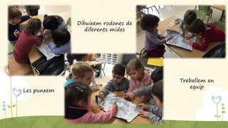 Dibuixem rodones de
diferents mides
Les punxem
Treballem en
equip
 