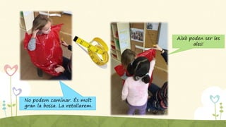 Això poden ser les
ales!
No podem caminar. És molt
gran la bossa. La retallarem.
 