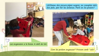 Utilitzem dos escura pipes negres, en comptes dels
dos pals, per fer les antenes. Però on les posem?
Les enganxem a la bossa. A dalt de tot.
Com les podem enganxar? Provem amb “celo”.
 