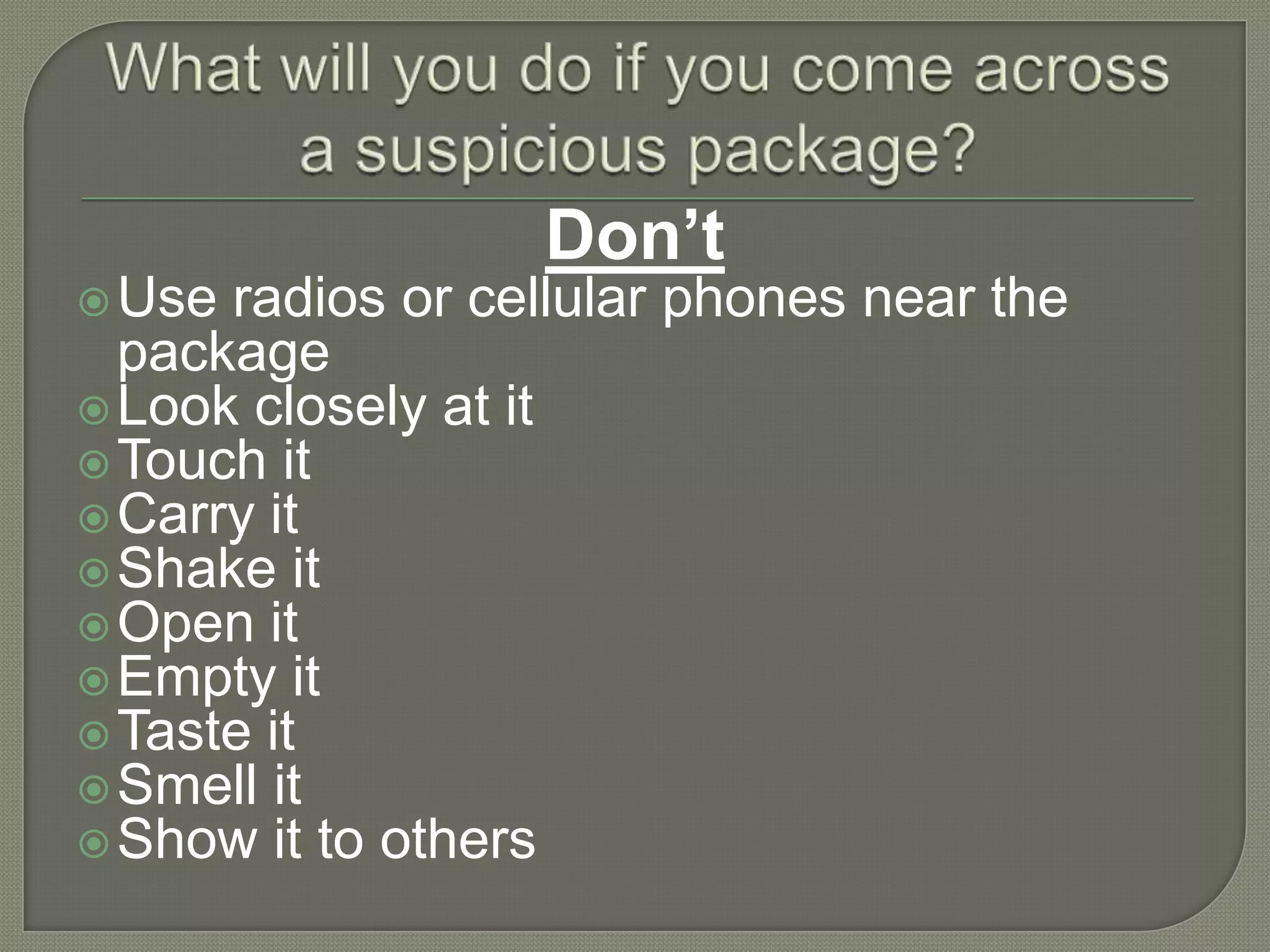 Don’t
 Use

radios or cellular phones near the
package
 Look closely at it
 Touch it
 Carry it
 Shake it
 Open it
 Empty it
 Taste it
 Smell it
 Show it to others

 