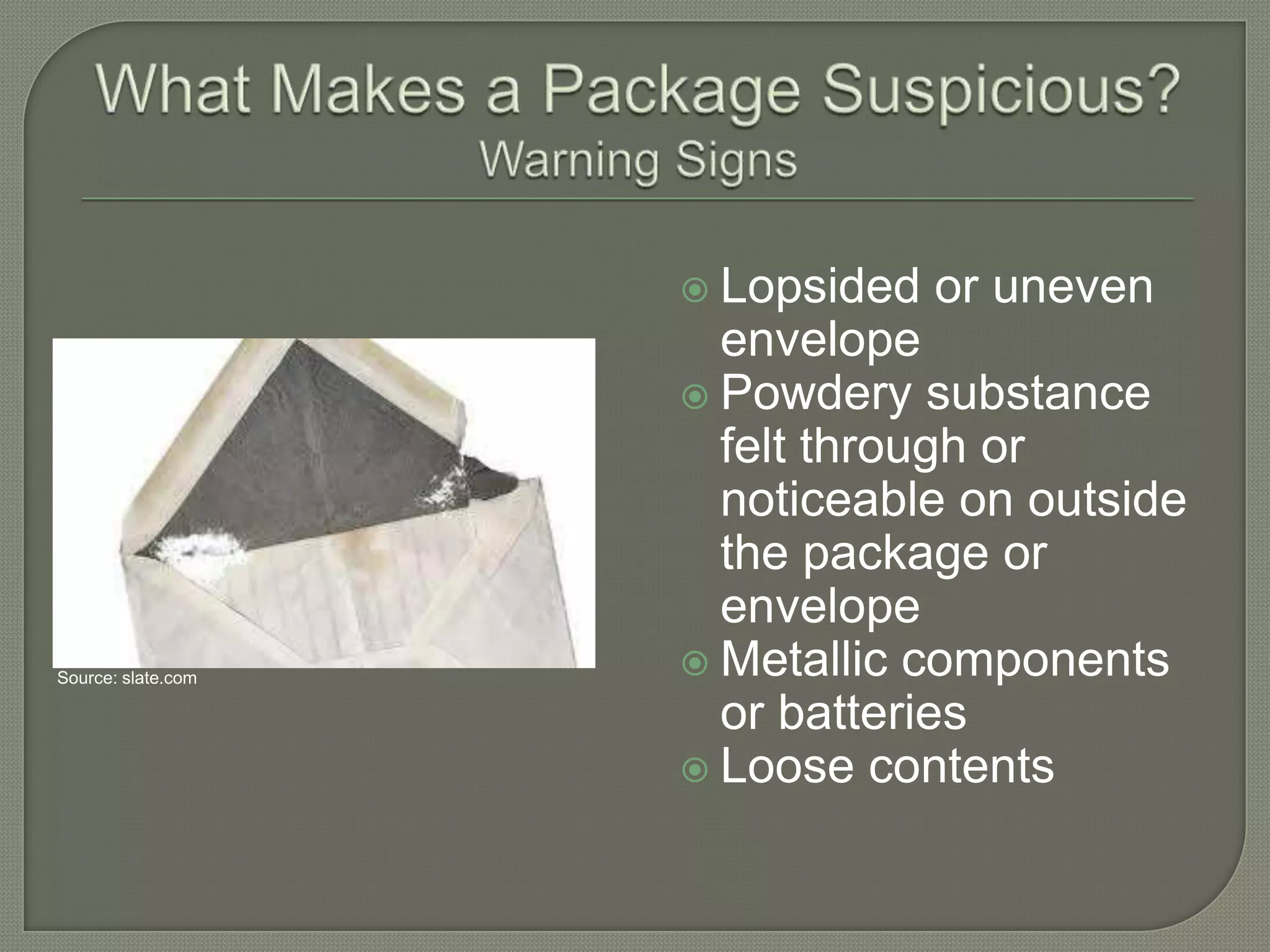  Lopsided

Source: slate.com

or uneven

envelope
 Powdery substance
felt through or
noticeable on outside
the package or
envelope
 Metallic components
or batteries
 Loose contents

 