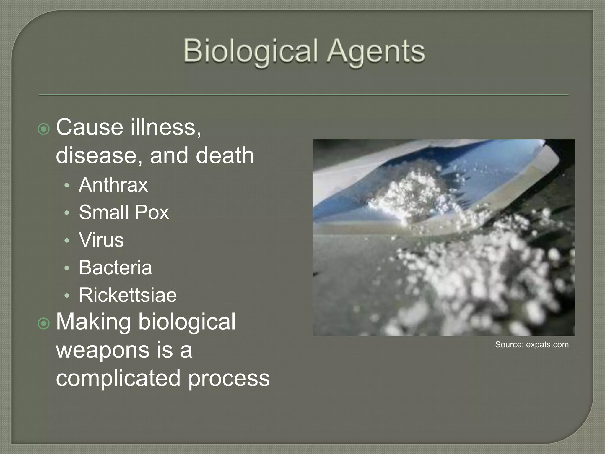  Cause

illness,
disease, and death
• Anthrax
• Small Pox
• Virus

• Bacteria
• Rickettsiae
 Making

biological
weapons is a
complicated process

Source: expats.com

 