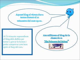 Al 3r trimestre  reprendrem el blog dels dofins  per tornar a gravar la lectura i poder comprovar com hem  après al llarg del curs . 