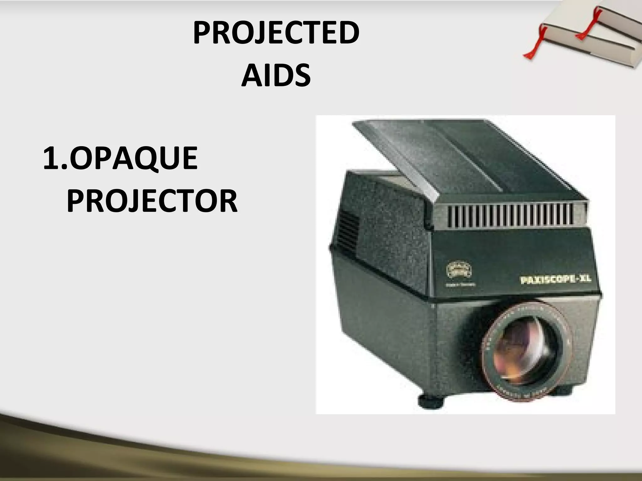 PROJECTED 
AIDS 
1.OPAQUE 
PROJECTOR 
 
