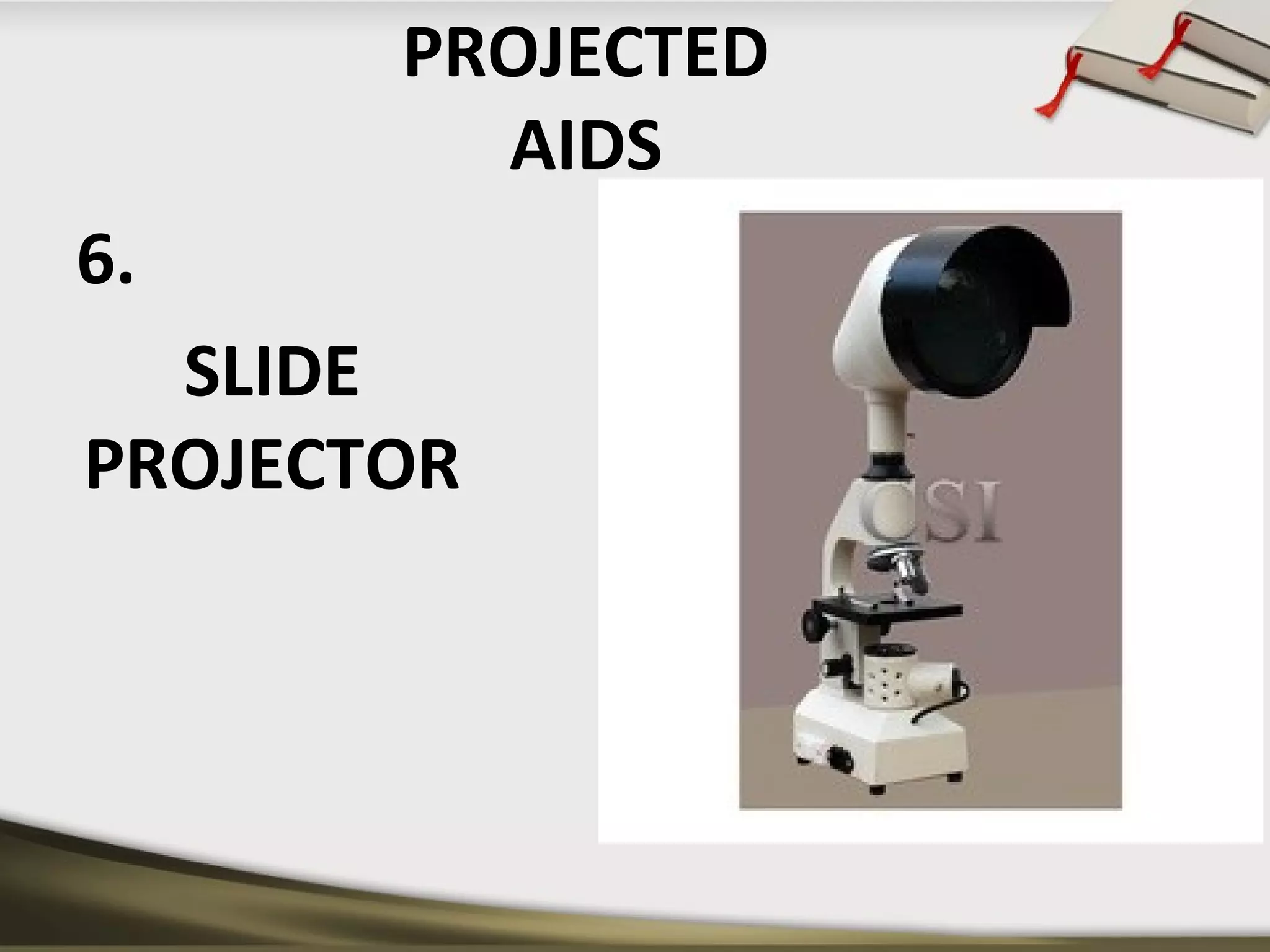 PROJECTED 
AIDS 
6. 
SLIDE 
PROJECTOR 
 