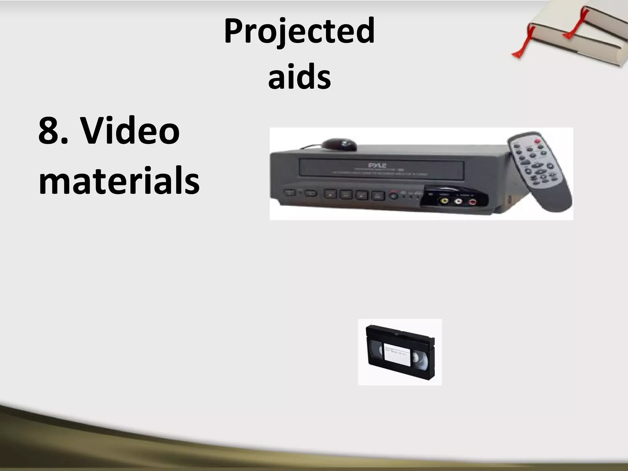 Projected 
aids 
8. Video 
materials 
 