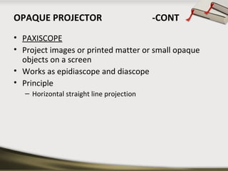 OPAQUE PROJECTOR -CONT 
• PAXISCOPE 
• Project images or printed matter or small opaque 
objects on a screen 
• Works as e...