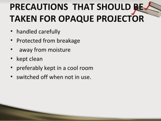 PRECAUTIONS THAT SHOULD BE 
TAKEN FOR OPAQUE PROJECTOR 
• handled carefully 
• Protected from breakage 
• away from moistu...