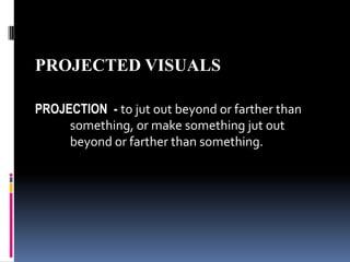 PROJECTED VISUALS PROJECTION  -to jut out beyond or farther than  		something, or make something jut out  		beyond or farther than something. 