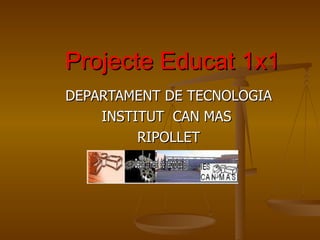 Projecte Educat 1x1 DEPARTAMENT DE TECNOLOGIA INSTITUT  CAN MAS  RIPOLLET 