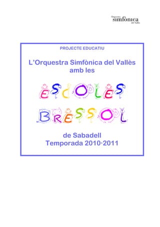 PROJECTE EDUCATIU


L’Orquestra Simfònica del Vallès
            amb les


  Escoles
  BRESSOL
         de Sabadell
     Temporada 2010·2011
 