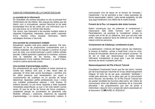 Projecte Educatiu

Projecte Educatiu

CANVI DE PARADIGMA DE LA FUNCIÓ ESCOLAR
La societat de la informació
En l'actualitat, els centres educatius no són la principal font
d'informació per als infants. Són poques les dades que els
oferim com a innovadores, perquè l'alumnat ja ha estat
bombardejat fora de les aules per una informació que ni
tan sols busca, en un format més atractiu.
Cal, doncs, que l’educació a les escoles incideixi sobre la
capacitat d‘organitzar, interpretar, donar sentit i assimilar
d’una manera crítica aquesta informació, oferint
estratègies diverses a l’alumnat.
Una societat de coneixement múltiple
Actualment, queden molt pocs sabers absoluts. Per tant,
l‘educació no ha de proporcionar coneixements com a
veritats acabades, sinó que ha d‘ajudar a construir el propi
punt de vista, una veritat particular a partir d‘altres veritats
parcials. Caldrà aprendre a gestionar la incertesa, conviure
amb la relativitat de les teories, les múltiples
interpretacions d‘una mateixa informació i, a partir d‘aquí,
construir judicis personals propis.
Una societat d’aprenentatge continu
Els coneixements als quals accedeix el nostre alumnat no
només són relatius, sinó que, a més, tenen data de
caducitat. El ritme dels canvis tecnològics i científics ens
fan difícil preveure què necessitarem (en quant a
coneixements) els ciutadans en un període de temps
determinat. Apareixen perfils professionals nous i s‘obre
una mobilitat professional extensa i molt diversa. El
sistema educatiu no pot donar resposta a totes aquestes
necessitats específiques, ja que ni tan sols sabem quines
seran. El que ha de fer és formar els futurs ciutadans i
ciutadanes perquè es converteixin en aprenents més
flexibles, eficaços i autònoms, dotant-los de capacitat
d‘aprenentatge, i no només de coneixements i sabers. A
Escola Guerau de Liost

6

comunicació s’ha de basar en el foment de l’empatia i
l’assertivitat i ha de permetre a tots i totes expressar de
forma responsable i adient, i pels canals establerts, tot allò
que pugui esdevenir una millora de la nostra Escola.
Foment de la Pau i el respecte dels drets humans
Estem convençuts que cal potenciar el coneixement i
l’assumpció dels drets humans com a propis.
Paral·lelament, cal practicar la “noviolència” entesa no
només com el fet de no utilitzar-la, sinó que cal anar més
enllà i rebutjar qualsevol tipus de violència com a mitjà de
relació entre les persones.
Coneixement de Catalunya i arrelament al país
La participació i vivència del llegat cultural, les tradicions,
la música, la història - primer a nivell local i mica en mica,
al llarg de l’escolaritat, obrint-se amb vocació universal - ha
de ser el mitjà per desenvolupar al mateix temps
l’afirmació d’arrelament al propi país i que els nostres
alumnes se sentin ciutadans del món.
Desenvolupament del Pla d’Acció Tutorial
Considerem fonamental l’acció que fan els tutors i tutores
per tal d’acompanyar l’alumnat en el seu desenvolupament
integral. El tutor ha de ser guia, orientador, facilitador i
model pels alumnes i és la peça clau per la comunicació
entre l’Escola i les famílies. En el Pla d’Acció Tutorial han
de quedar recollides les funcions dels tutors, els criteris de
comunicació entre els diferents membres de la comunitat
educativa i les programacions que han de portar a
interioritzar i assumir com a propis els valors expressats en
el document “COMVIURE A L’ESCOLA”.

Escola Guerau de Liost

11

 